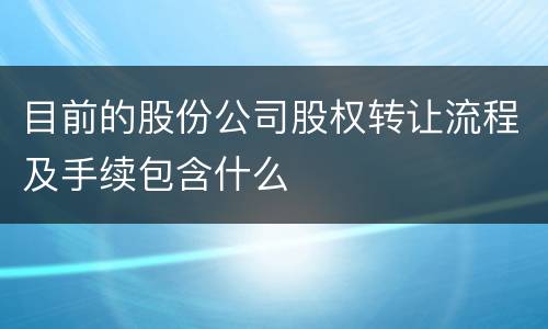 目前的股份公司股权转让流程及手续包含什么