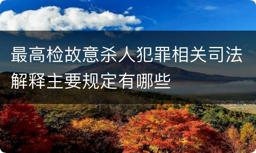 最高检故意杀人犯罪相关司法解释主要规定有哪些