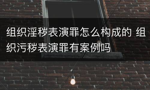 组织淫秽表演罪怎么构成的 组织污秽表演罪有案例吗