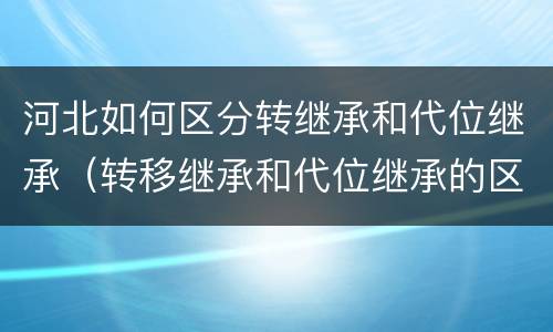 河北如何区分转继承和代位继承（转移继承和代位继承的区别）