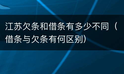 江苏欠条和借条有多少不同（借条与欠条有何区别）