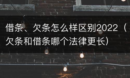 借条、欠条怎么样区别2022（欠条和借条哪个法律更长）