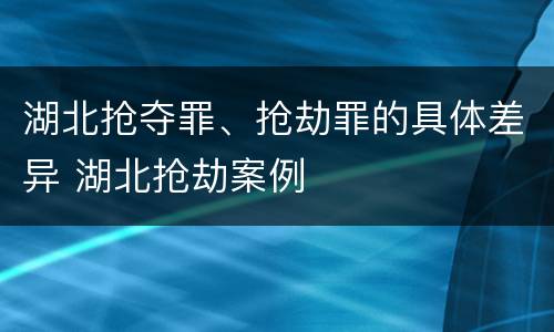 湖北抢夺罪、抢劫罪的具体差异 湖北抢劫案例