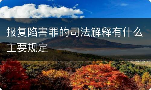 报复陷害罪的司法解释有什么主要规定