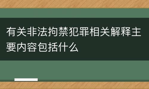 有关非法拘禁犯罪相关解释主要内容包括什么
