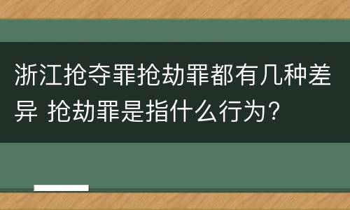 浙江抢夺罪抢劫罪都有几种差异 抢劫罪是指什么行为?