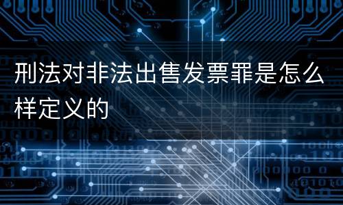 刑法对非法出售发票罪是怎么样定义的