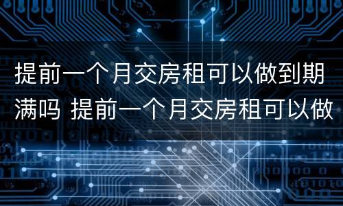 提前一个月交房租可以做到期满吗 提前一个月交房租可以做到期满吗怎么算