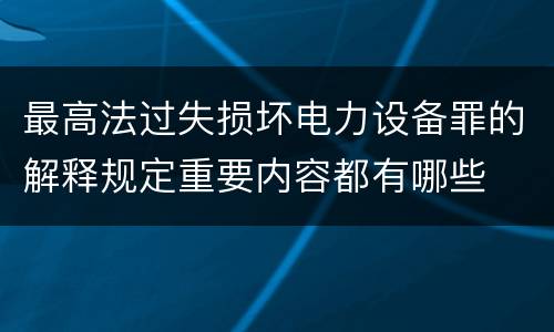 最高法过失损坏电力设备罪的解释规定重要内容都有哪些