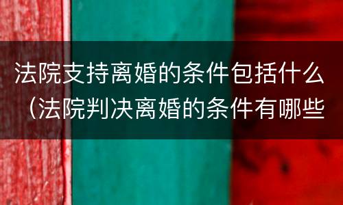 法院支持离婚的条件包括什么（法院判决离婚的条件有哪些）