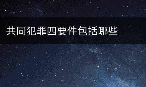 共同犯罪四要件包括哪些