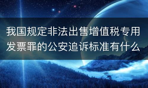 我国规定非法出售增值税专用发票罪的公安追诉标准有什么规定