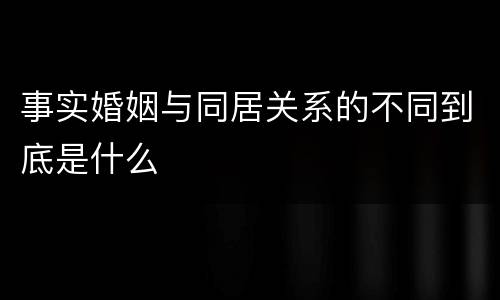 事实婚姻与同居关系的不同到底是什么