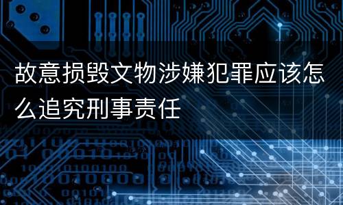 故意损毁文物涉嫌犯罪应该怎么追究刑事责任