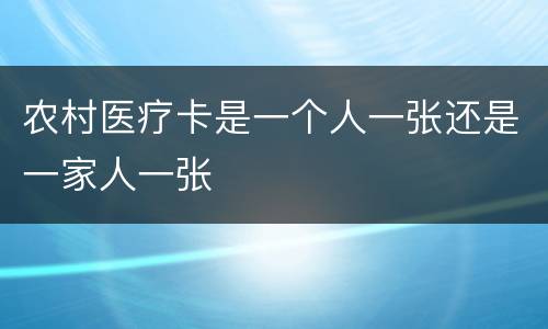 农村医疗卡是一个人一张还是一家人一张