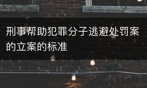 刑事帮助犯罪分子逃避处罚案的立案的标准