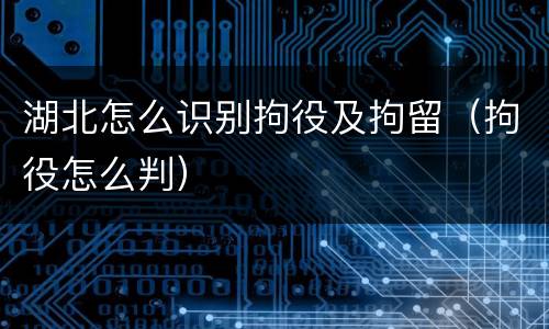 湖北怎么识别拘役及拘留（拘役怎么判）