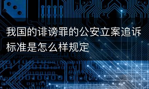 我国的诽谤罪的公安立案追诉标准是怎么样规定