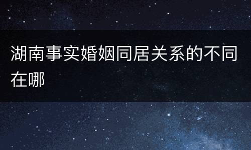湖南事实婚姻同居关系的不同在哪