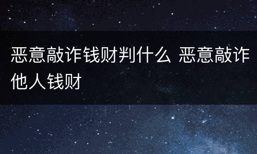 恶意敲诈钱财判什么 恶意敲诈他人钱财