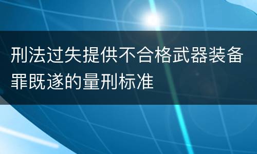 刑法过失提供不合格武器装备罪既遂的量刑标准