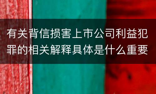 有关背信损害上市公司利益犯罪的相关解释具体是什么重要规定