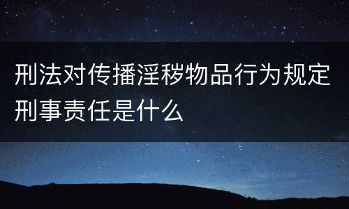 刑法对传播淫秽物品行为规定刑事责任是什么