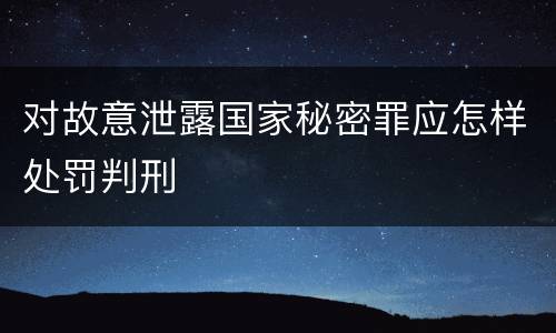 对故意泄露国家秘密罪应怎样处罚判刑