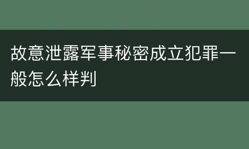 故意泄露军事秘密成立犯罪一般怎么样判