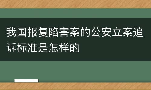 我国报复陷害案的公安立案追诉标准是怎样的