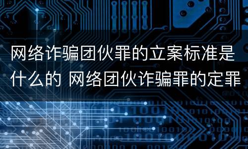 网络诈骗团伙罪的立案标准是什么的 网络团伙诈骗罪的定罪