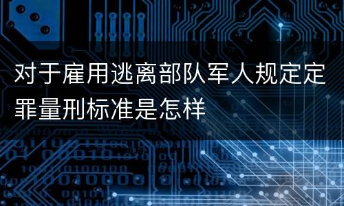 对于雇用逃离部队军人规定定罪量刑标准是怎样