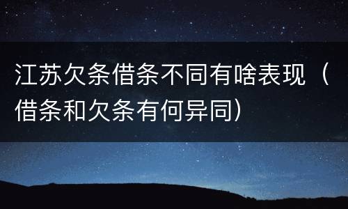 江苏欠条借条不同有啥表现（借条和欠条有何异同）