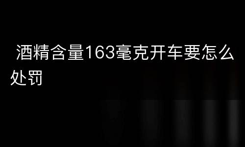  酒精含量163毫克开车要怎么处罚