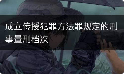 成立传授犯罪方法罪规定的刑事量刑档次