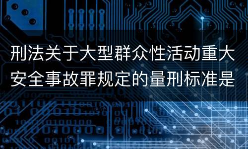 刑法关于大型群众性活动重大安全事故罪规定的量刑标准是多少