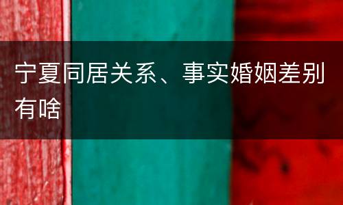 宁夏同居关系、事实婚姻差别有啥