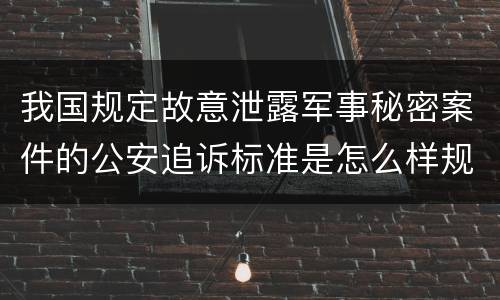 我国规定故意泄露军事秘密案件的公安追诉标准是怎么样规定