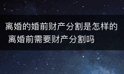 离婚的婚前财产分割是怎样的 离婚前需要财产分割吗
