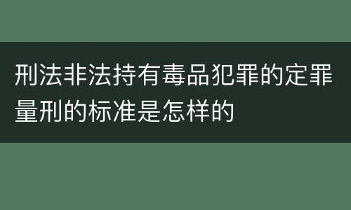 刑法非法持有毒品犯罪的定罪量刑的标准是怎样的