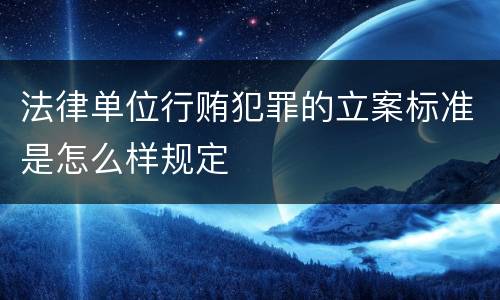 法律单位行贿犯罪的立案标准是怎么样规定