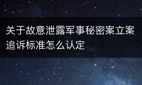 关于故意泄露军事秘密案立案追诉标准怎么认定