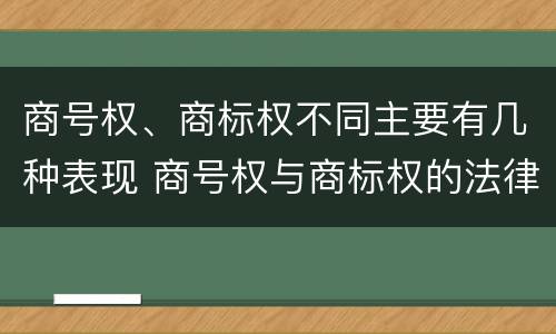 商号权、商标权不同主要有几种表现 商号权与商标权的法律冲突与解决