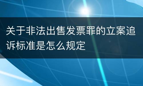 关于非法出售发票罪的立案追诉标准是怎么规定