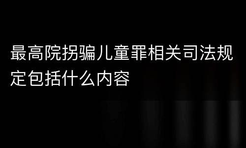 最高院拐骗儿童罪相关司法规定包括什么内容