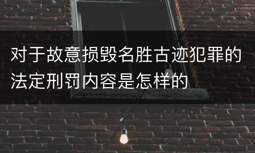 对于故意损毁名胜古迹犯罪的法定刑罚内容是怎样的