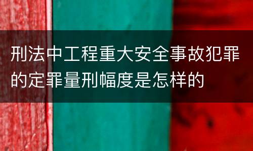 刑法中工程重大安全事故犯罪的定罪量刑幅度是怎样的