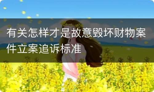 有关怎样才是故意毁坏财物案件立案追诉标准