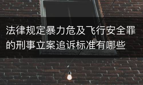 法律规定暴力危及飞行安全罪的刑事立案追诉标准有哪些