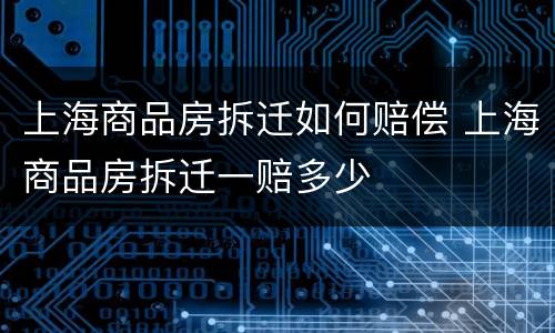 上海商品房拆迁如何赔偿 上海商品房拆迁一赔多少